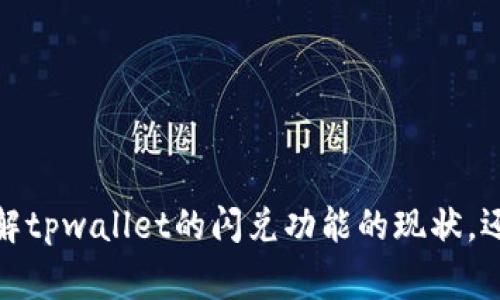 jieguo很抱歉，您所询问的“tpwallet闪兑没有了”的具体信息可能较为模糊，您是希望了解tpwallet的闪兑功能的现状，还是希望获得其他相关信息？希望您能提供更多细节，以便我可以更准确地帮助您。/jieguo