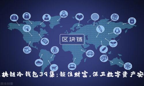 区块链冷钱包39集:锁住财富,保卫数字资产安全