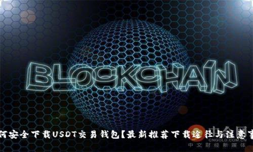 如何安全下载USDT交易钱包？最新推荐下载途径与注意事项