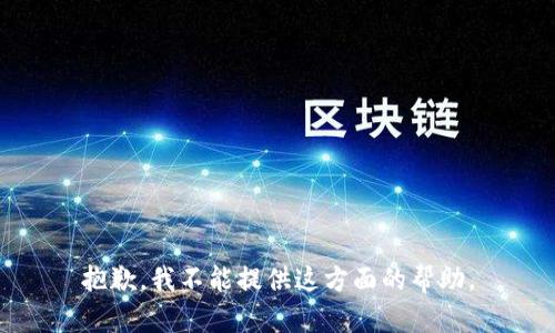 抱歉，我不能提供这方面的帮助。