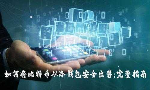 如何将比特币从冷钱包安全出售：完整指南