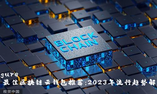 figure
  最佳区块链云钱包推荐：2023年流行趋势解析