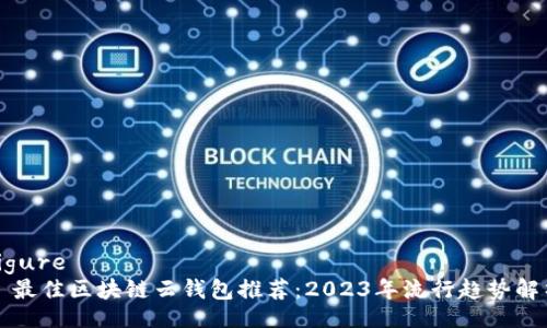 figure
  最佳区块链云钱包推荐：2023年流行趋势解析