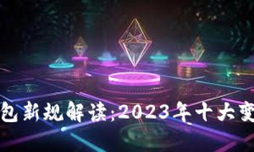 区块链钱包新规解读：2023年十大变化与影响