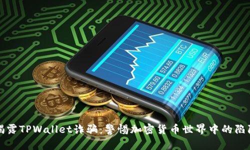 揭露TPWallet诈骗:警惕加密货币世界中的陷阱