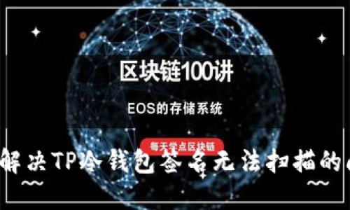 如何解决TP冷钱包签名无法扫描的问题?