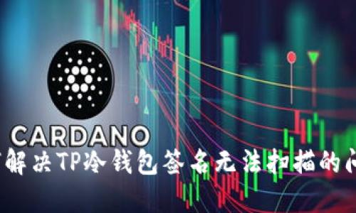 如何解决TP冷钱包签名无法扫描的问题?
