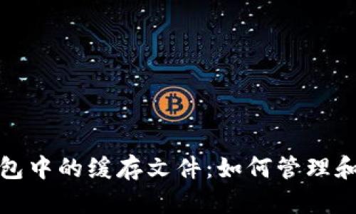 探索比特币钱包中的缓存文件:如何管理和你的数字资产