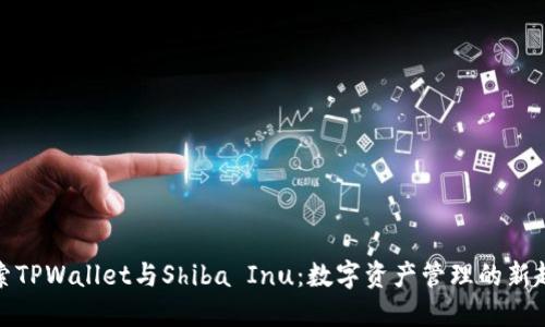 探索TPWallet与Shiba Inu:数字资产管理的新趋势