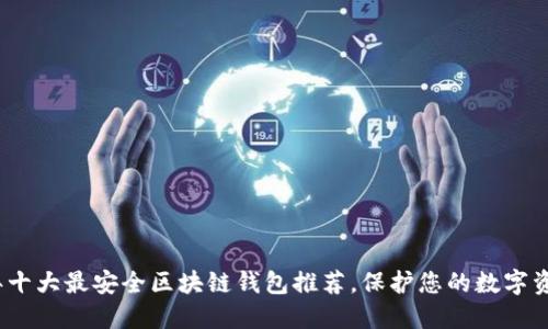 2023年十大最安全区块链钱包推荐,保护您的数字资产安全
