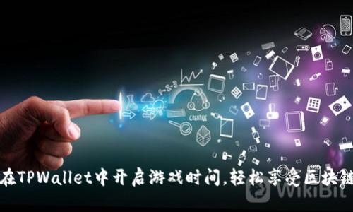 如何在TPWallet中开启游戏时间,轻松享受区块链游戏