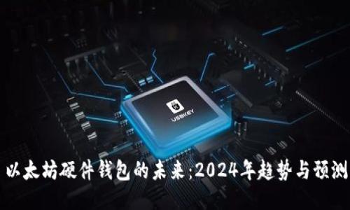 以太坊硬件钱包的未来:2024年趋势与预测