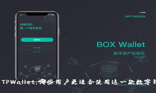 探索TPWallet：哪些用户更适合使用这一款数字钱包？
