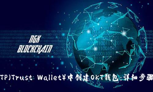如何在TP(Trust Wallet)中创建OKT钱包:详细步骤与技巧