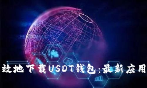 如何安全高效地下载USDT钱包:最新应用地址与指南