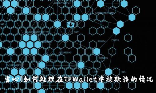 当心!如何处理在TPWallet中被欺诈的情况