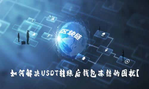 如何解决USDT转账后钱包冻结的困扰?