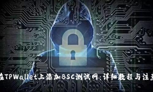 如何在TPWallet上添加BSC测试网:详细教程与注意事项