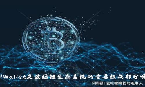 TPWallet是波场链生态系统的重要组成部分吗?