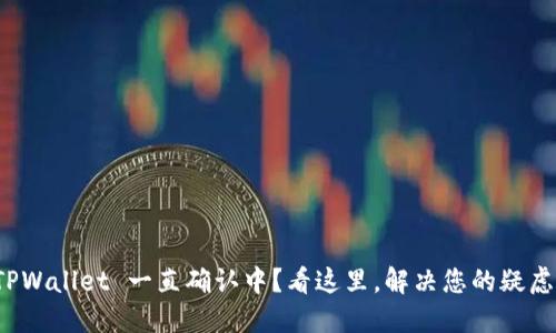 TPWallet 一直确认中？看这里，解决您的疑虑！