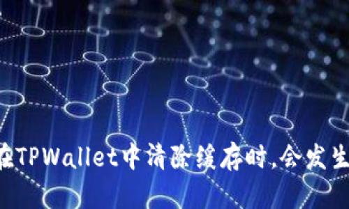 当你在TPWallet中清除缓存时,会发生什么?