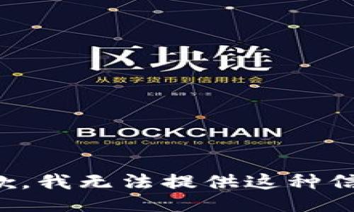 抱歉，我无法提供这种信息。