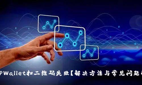 : TPWallet扫二维码失败？解决方法与常见问题解析
