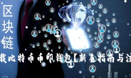 如何下载比特币币印钱包？新手指南与注意事项