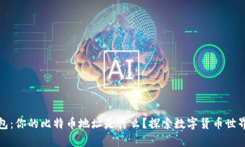 解密钱包：你的比特币地址是什么？探索数字货币世界的奥秘