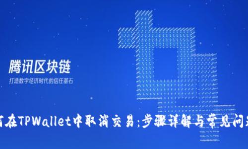 : 如何在TPWallet中取消交易：步骤详解与常见问题解答