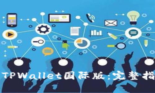 如何下载TPWallet国际版：完整指南与技巧