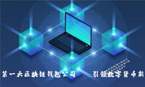 全球第一大区块链钱包公司——引领数字货币新时代