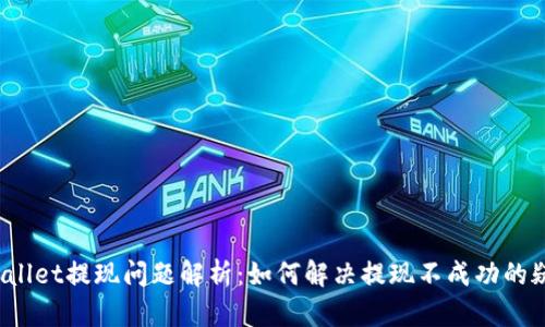 TPWallet提现问题解析：如何解决提现不成功的疑惑？