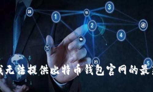 抱歉，我无法提供比特币钱包官网的最新信息。