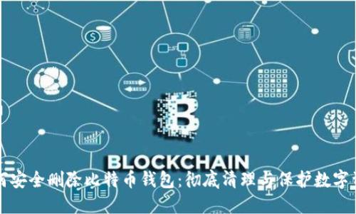 如何安全删除比特币钱包：彻底清理与保护数字资产
