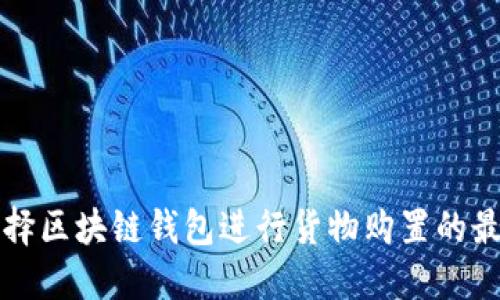 如何选择区块链钱包进行货物购置的最佳指南