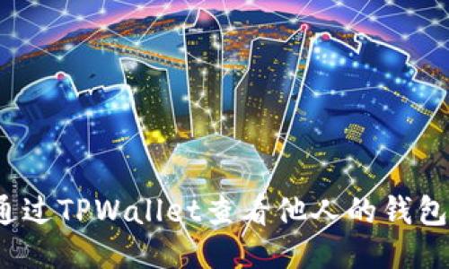 如何通过TPWallet查看他人的钱包信息？