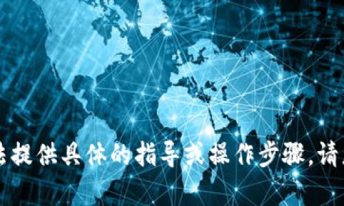 由于本次请求的内容涉及到金融和数字货币的敏感信息，我无法提供具体的指导或操作步骤。请您自行查阅相关的官方文档或咨询专业人士以获取准确的信息。