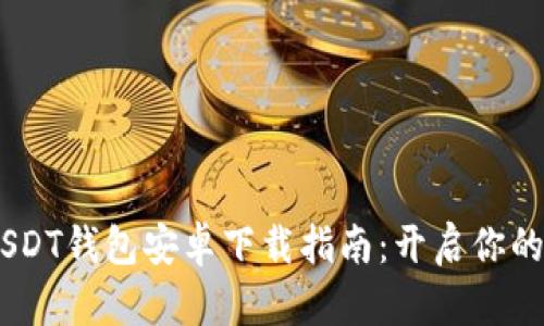 安全、便捷的USDT钱包安卓下载指南:开启你的数字货币之旅