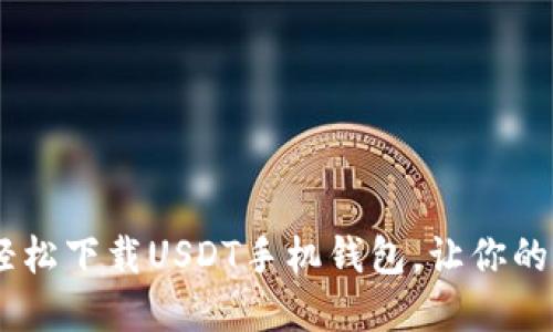 : 无需繁琐步骤!轻松下载USDT手机钱包,让你的数字资产随身而保