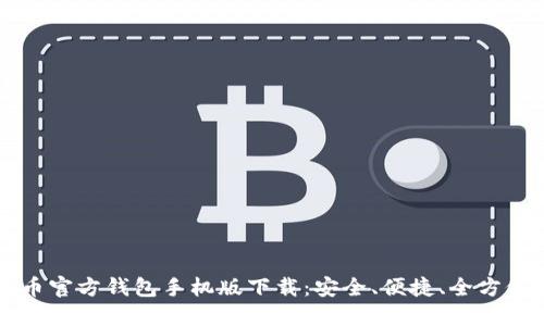 比特币官方钱包手机版下载:安全、便捷、全方位指导