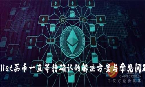 TPWallet买币一直等待确认的解决方案与常见问题解答