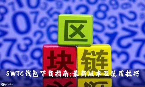 SWTC钱包下载指南:最新版本及使用技巧