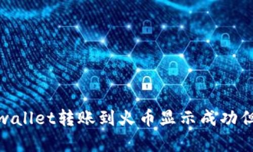 : 如何解决tpwallet转账到火币显示成功但未找到的问题
