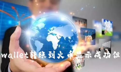 : 如何解决tpwallet转账到火币显示成功但未找到的问题