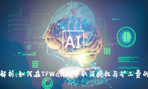 全面解析:如何在TPWallet中取消授权与矿工费的处理