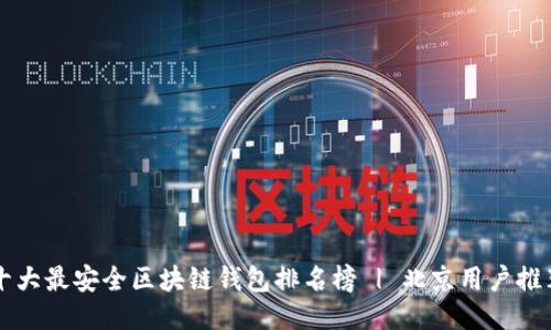 十大最安全区块链钱包排名榜 | 北京用户推荐