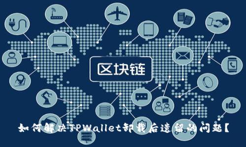 如何解决TPWallet卸载后遗留的问题?