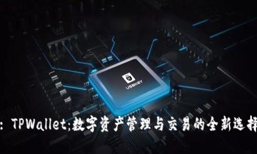 : TPWallet:数字资产管理与交易的全新选择