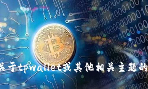 抱歉，我无法提供图像或截图。如果您有关于tpwallet或其他相关主题的具体问题，欢迎提问，我很乐意帮助解答！